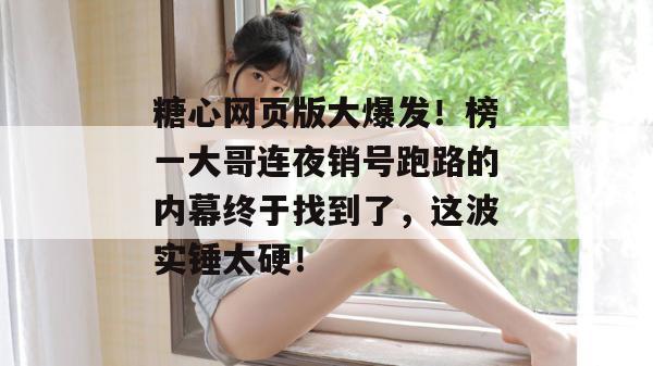 糖心网页版大爆发!榜一大哥连夜销号跑路的内幕终于找到了,这波实锤太硬!